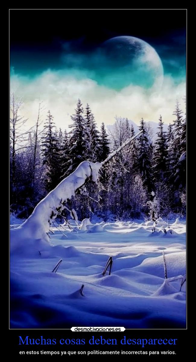 Muchas cosas deben desaparecer - en estos tiempos ya que son políticamente incorrectas para varios.