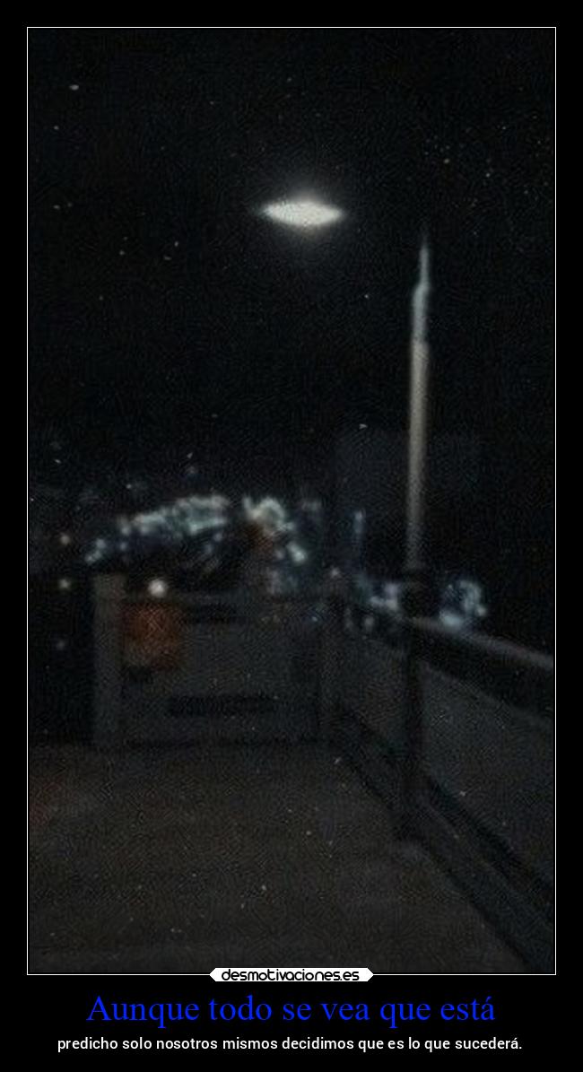 Aunque todo se vea que está - predicho solo nosotros mismos decidimos que es lo que sucederá.
