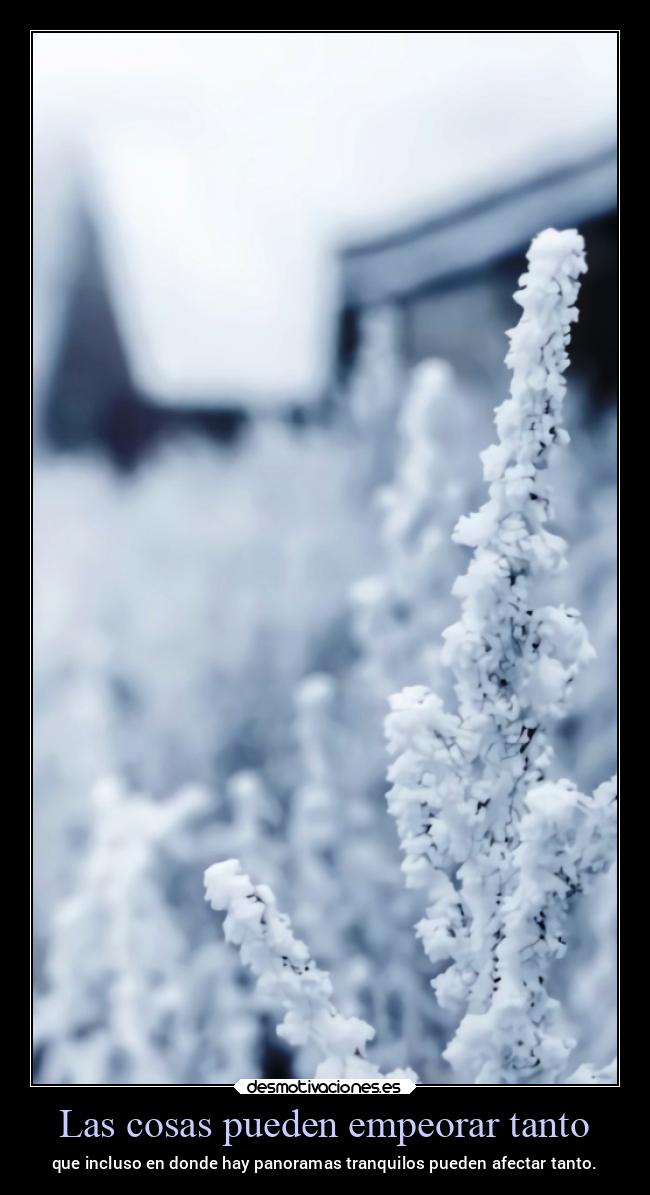 Las cosas pueden empeorar tanto - que incluso en donde hay panoramas tranquilos pueden afectar tanto.