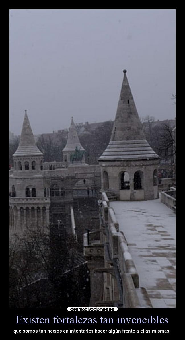 Existen fortalezas tan invencibles - que somos tan necios en intentarles hacer algún frente a ellas mismas.