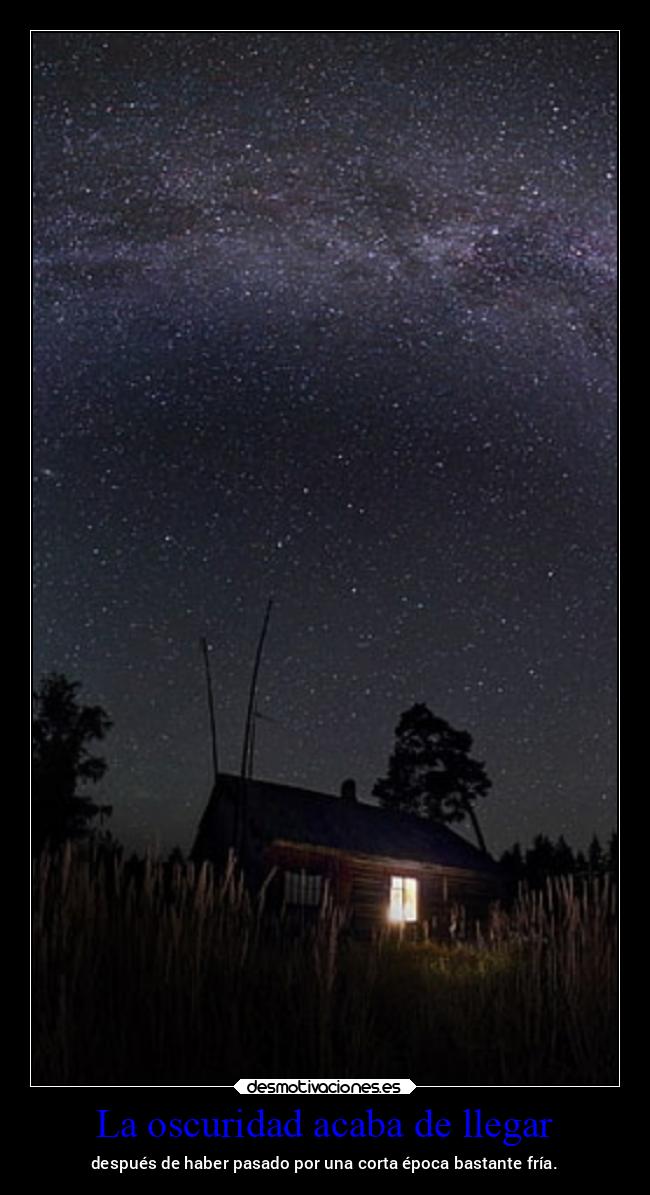 La oscuridad acaba de llegar - después de haber pasado por una corta época bastante fría.