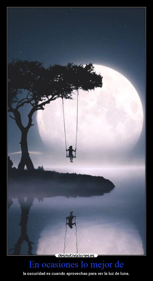 En ocasiones lo mejor de - la oscuridad es cuando aprovechas para ver la luz de luna.
