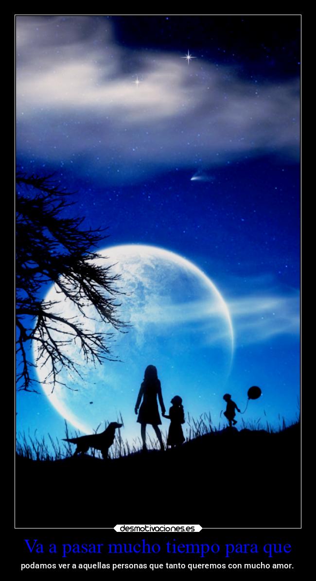 Va a pasar mucho tiempo para que - podamos ver a aquellas personas que tanto queremos con mucho amor.