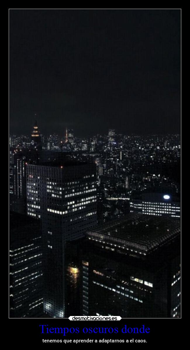 Tiempos oscuros donde - tenemos que aprender a adaptarnos a el caos.