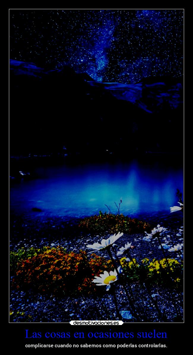 Las cosas en ocasiones suelen - complicarse cuando no sabemos como poderlas controlarlas.