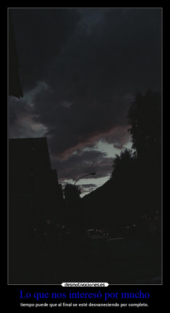 Lo que nos interesó por mucho - tiempo puede que al final se esté desvaneciendo por completo.