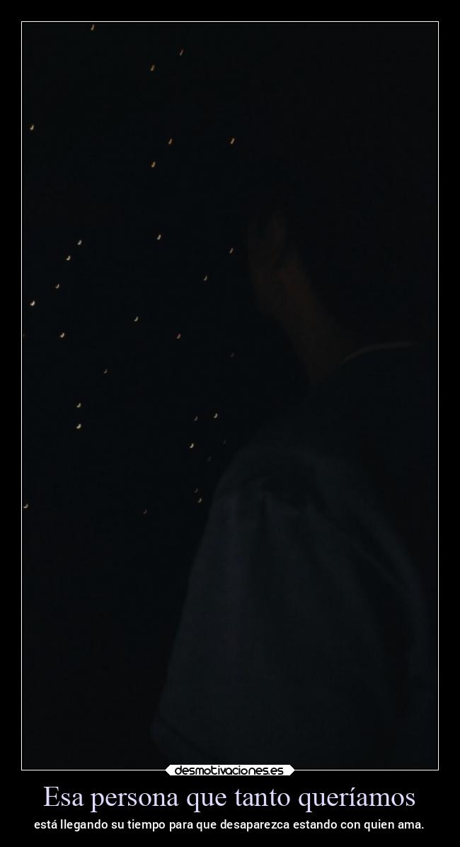 Esa persona que tanto queríamos - está llegando su tiempo para que desaparezca estando con quien ama.