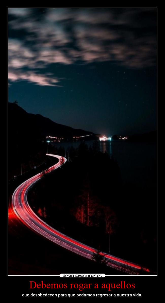 Debemos rogar a aquellos - que desobedecen para que podamos regresar a nuestra vida.