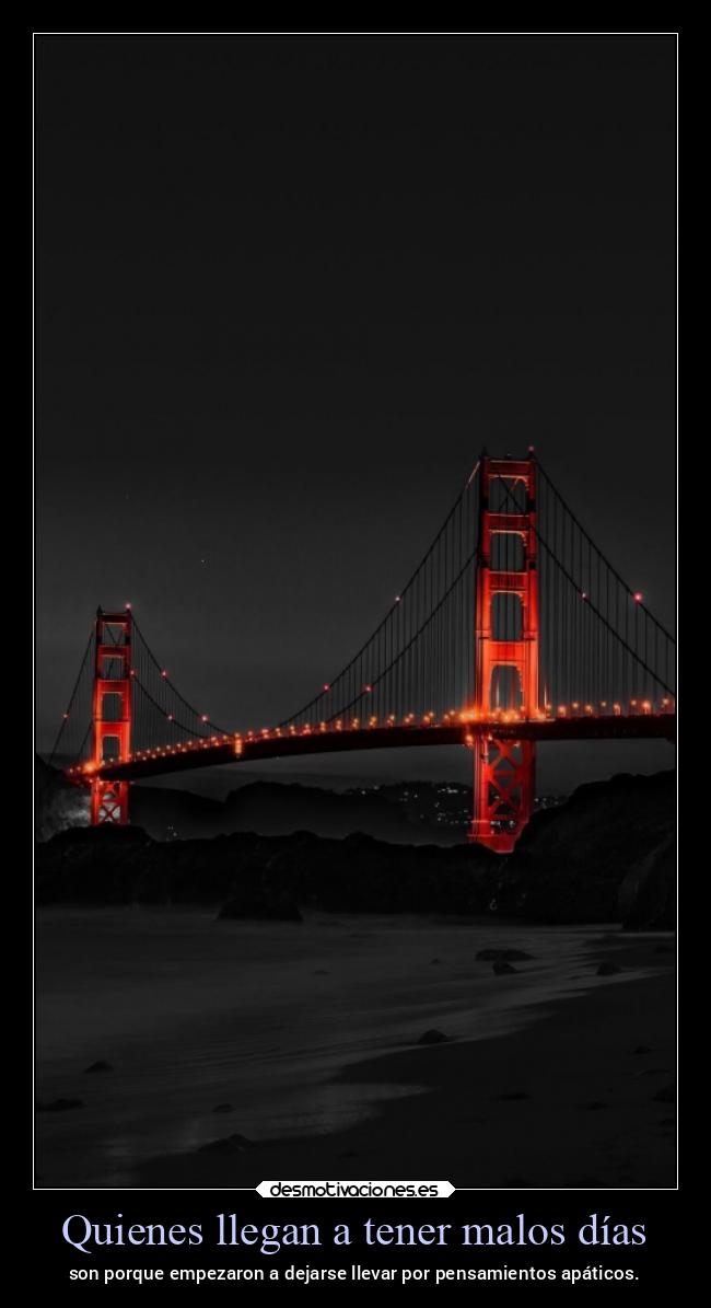 Quienes llegan a tener malos días - son porque empezaron a dejarse llevar por pensamientos apáticos.