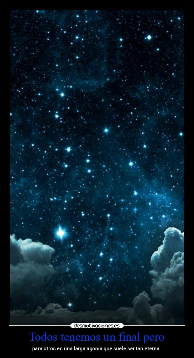 Todos tenemos un final pero - para otros es una larga agonía que suele ser tan eterna.