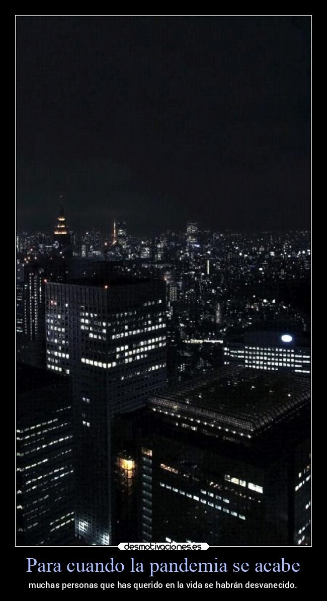Para cuando la pandemia se acabe - muchas personas que has querido en la vida se habrán desvanecido.