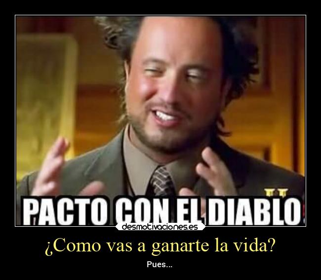 ¿Como vas a ganarte la vida? - Pues...