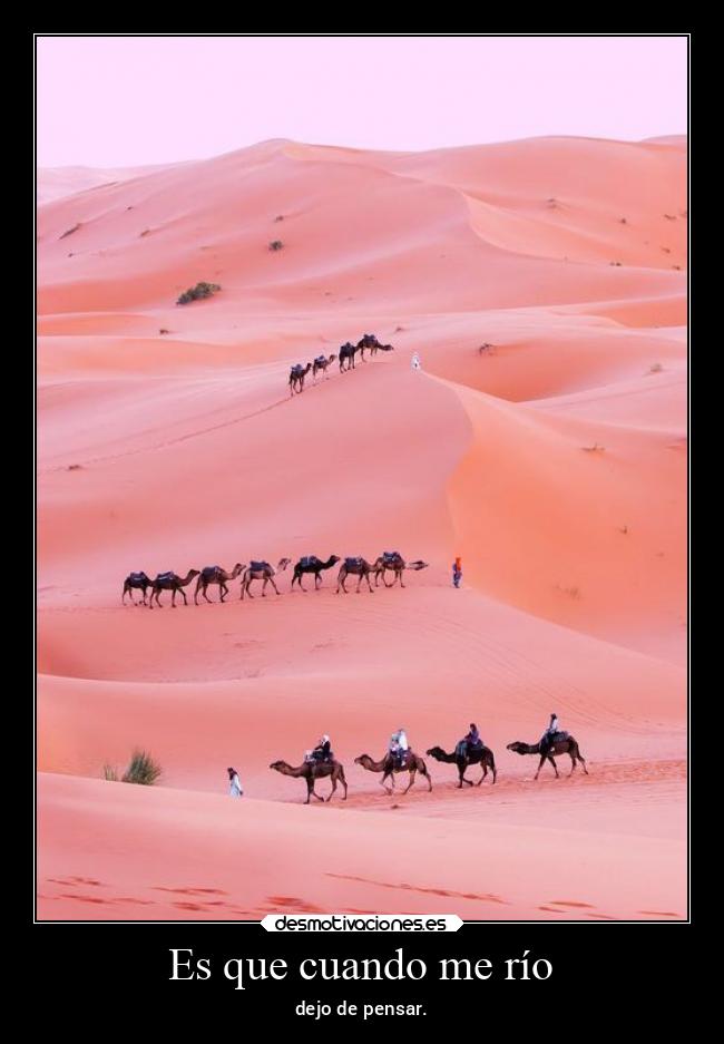 Es que cuando me río - dejo de pensar.