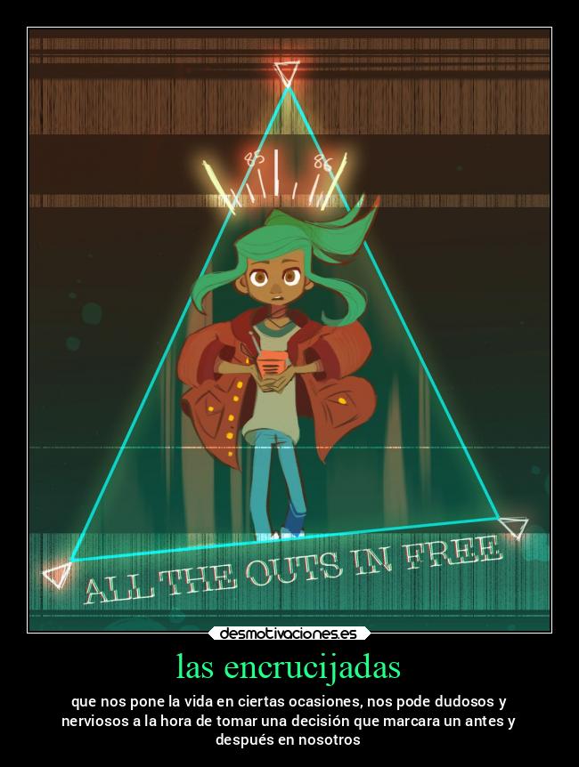 las encrucijadas - que nos pone la vida en ciertas ocasiones, nos pode dudosos y
nerviosos a la hora de tomar una decisión que marcara un antes y
después en nosotros