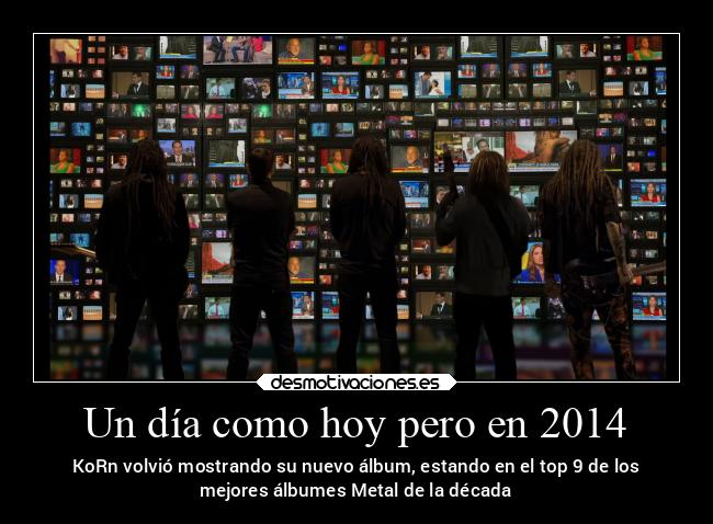 Un día como hoy pero en 2014 - KoRn volvió mostrando su nuevo álbum, estando en el top 9 de los
mejores álbumes Metal de la década