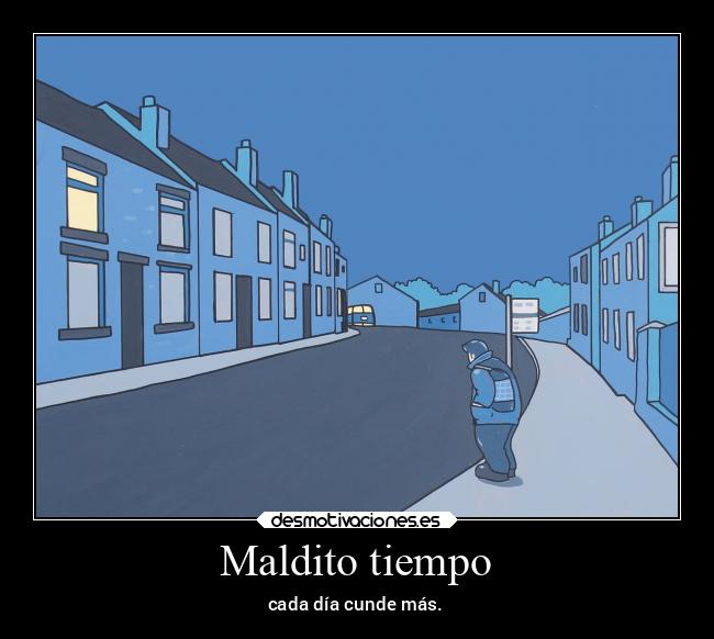 Maldito tiempo - cada día cunde más.