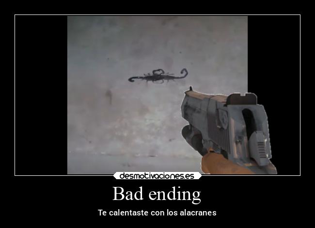 Bad ending - Te calentaste con los alacranes