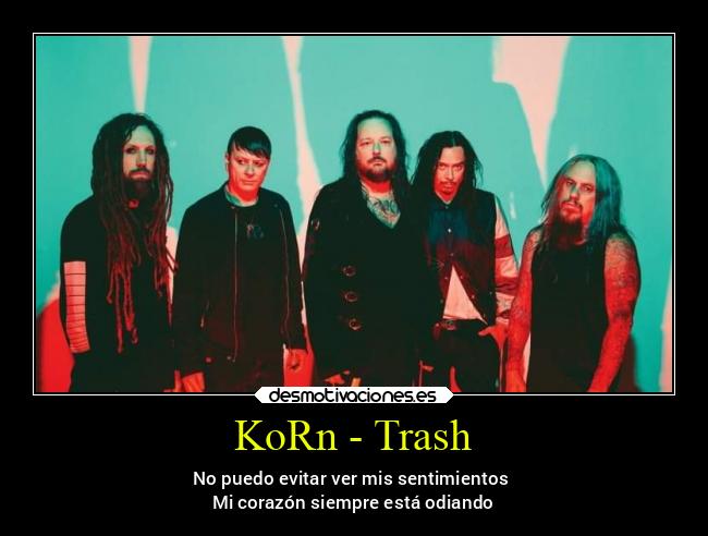 KoRn - Trash - No puedo evitar ver mis sentimientos
Mi corazón siempre está odiando