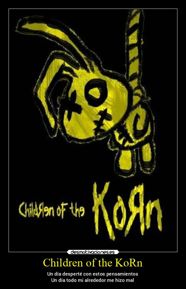 Children of the KoRn - Un día desperté con estos pensamientos
Un día todo mi alrededor me hizo mal