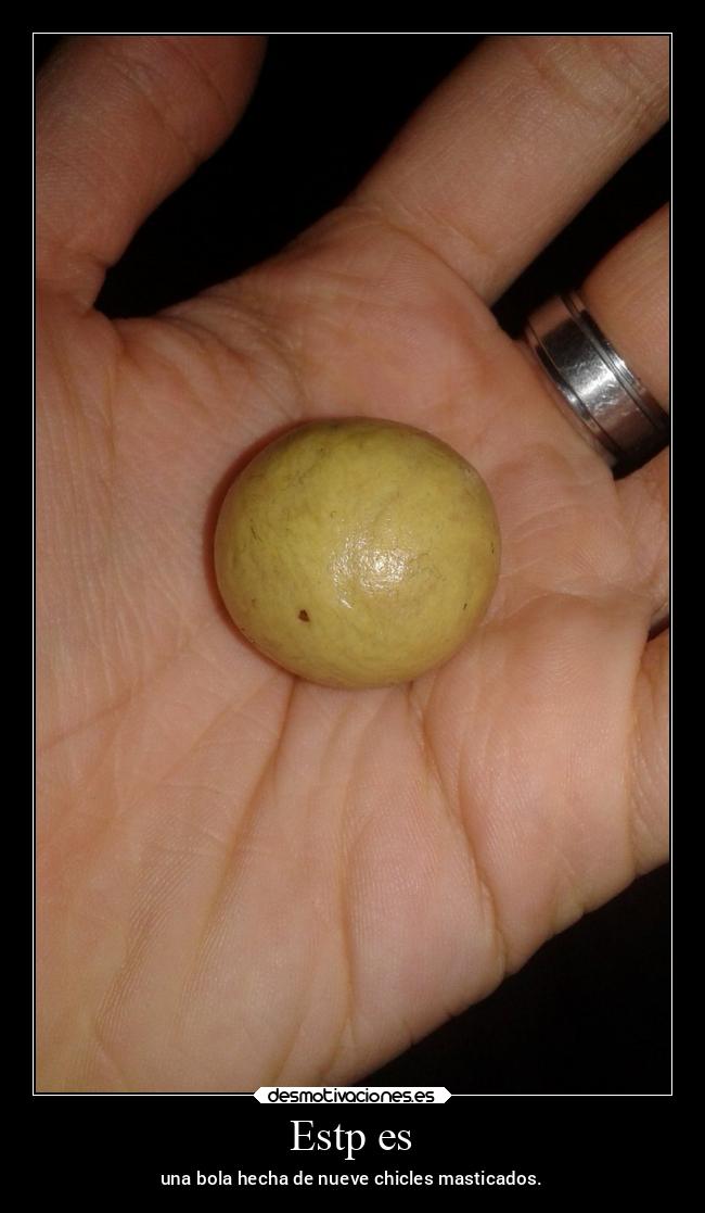 Estp es - una bola hecha de nueve chicles masticados.
