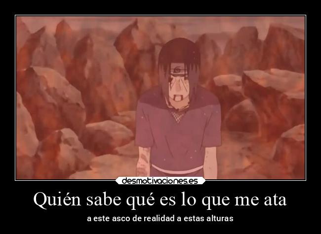 Quién sabe qué es lo que me ata - a este asco de realidad a estas alturas