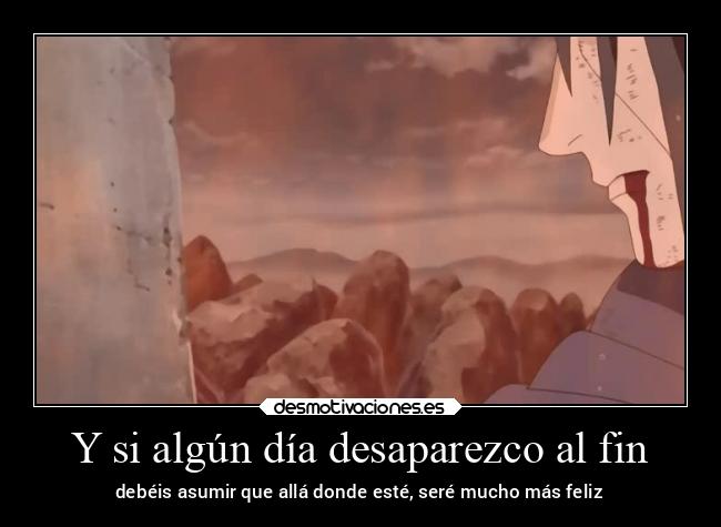 Y si algún día desaparezco al fin - debéis asumir que allá donde esté, seré mucho más feliz