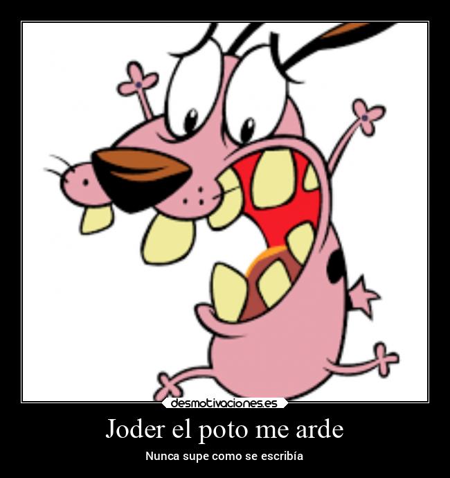Joder el poto me arde - Nunca supe como se escribía