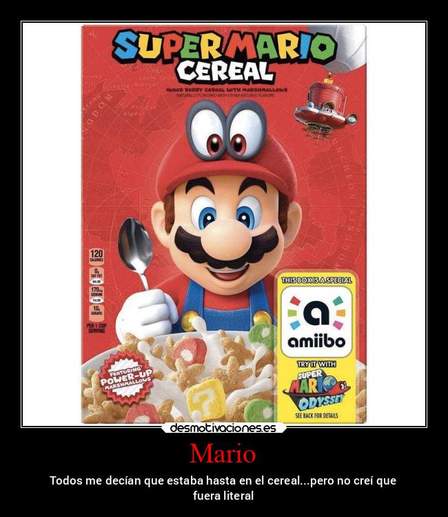 Mario - Todos me decían que estaba hasta en el cereal...pero no creí que
fuera literal