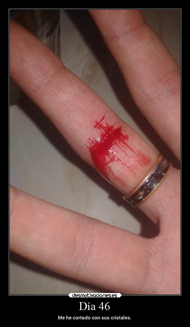 Día 46 - Me he cortado con sus cristales.