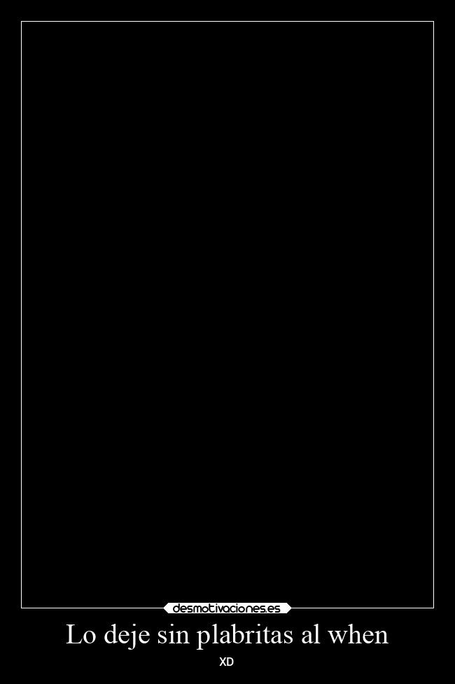 Lo deje sin plabritas al when - XD