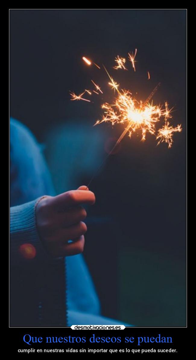 Que nuestros deseos se puedan - cumplir en nuestras vidas sin importar que es lo que pueda suceder.