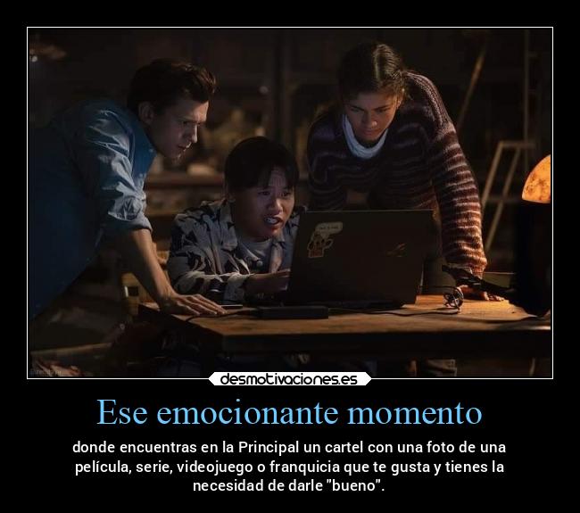 Ese emocionante momento - donde encuentras en la Principal un cartel con una foto de una
película, serie, videojuego o franquicia que te gusta y tienes la
necesidad de darle bueno.