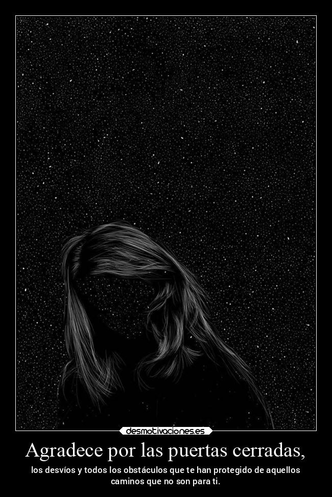 Agradece por las puertas cerradas, - los desvíos y todos los obstáculos que te han protegido de aquellos
caminos que no son para ti.