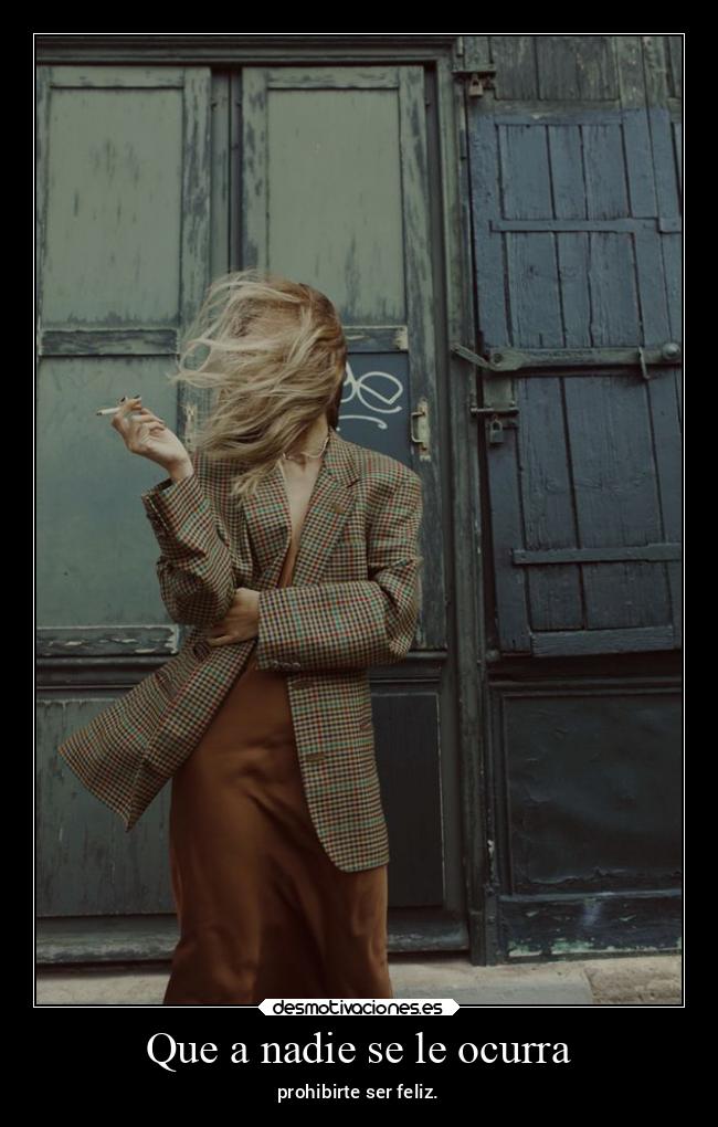 Que a nadie se le ocurra - prohibirte ser feliz.