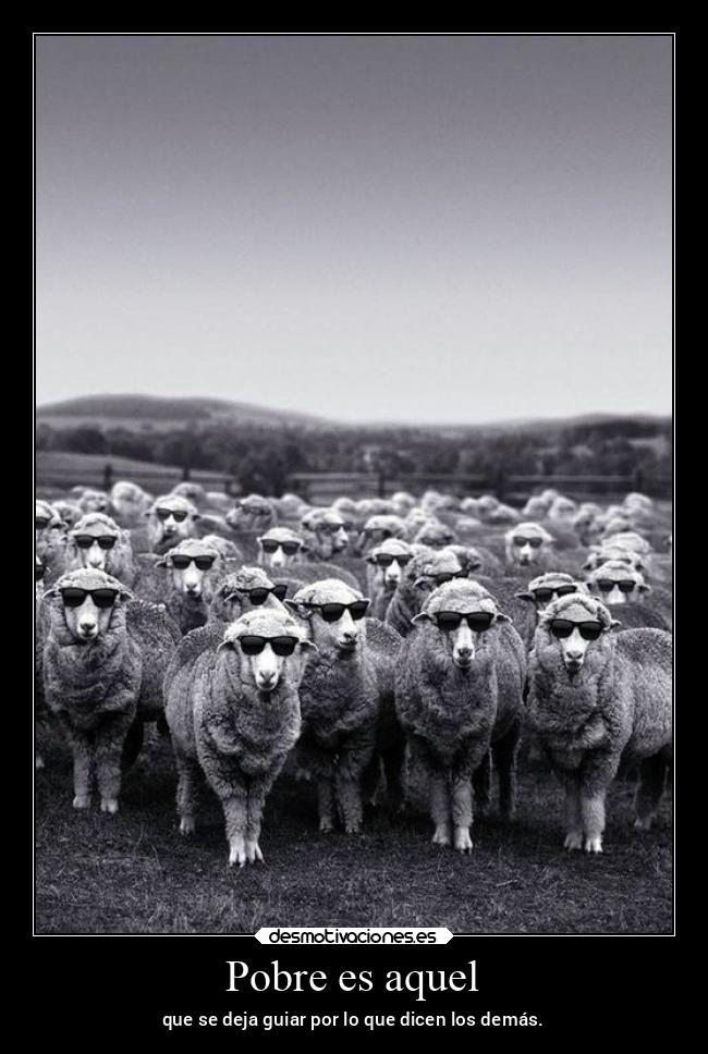 Pobre es aquel - que se deja guiar por lo que dicen los demás.