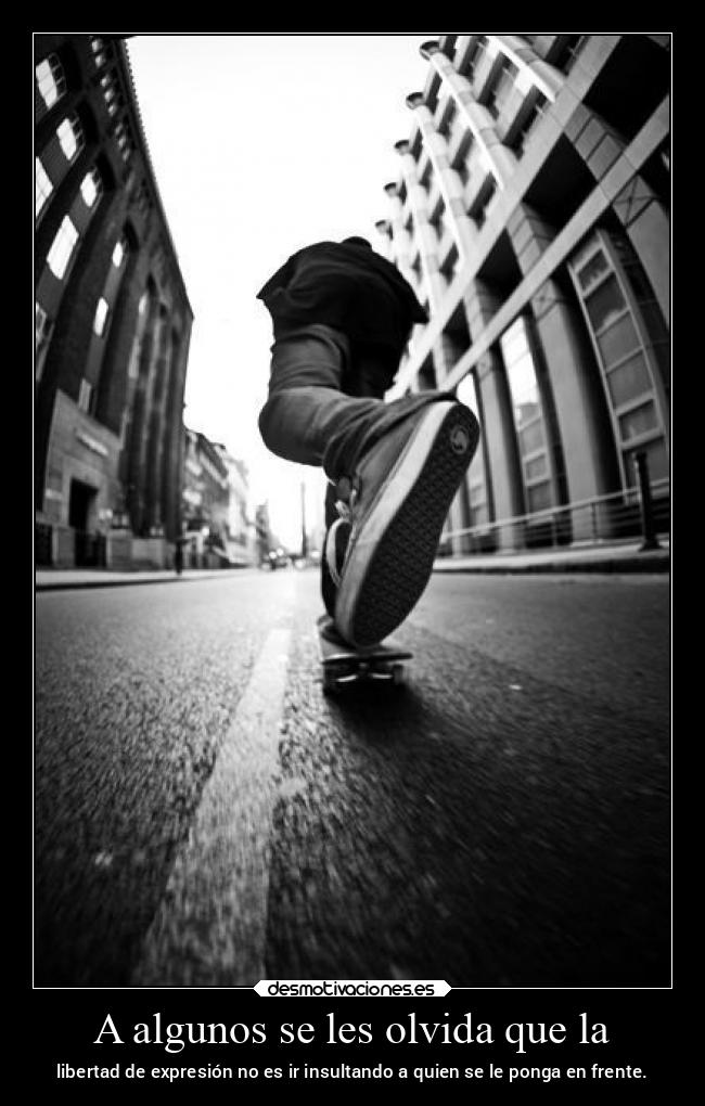 A algunos se les olvida que la - libertad de expresión no es ir insultando a quien se le ponga en frente.