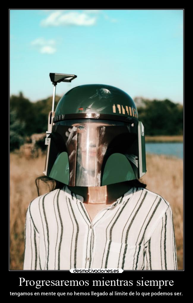 Progresaremos mientras siempre - tengamos en mente que no hemos llegado al limite de lo que podemos ser.