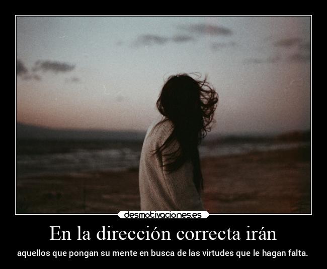 En la dirección correcta irán - aquellos que pongan su mente en busca de las virtudes que le hagan falta.