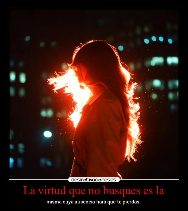 La virtud que no busques es la - misma cuya ausencia hará que te pierdas.