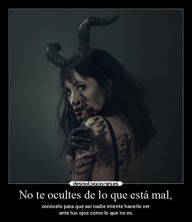 No te ocultes de lo que está mal, - conócelo para que así nadie intente hacerlo ver
 ante tus ojos como lo que no es.