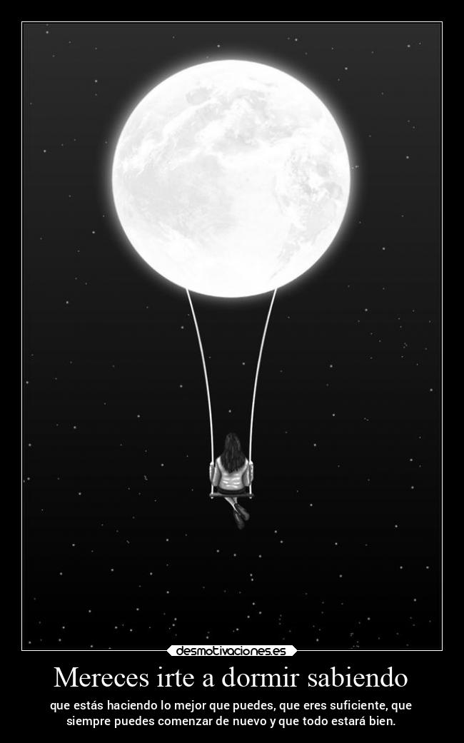 Mereces irte a dormir sabiendo - que estás haciendo lo mejor que puedes, que eres suficiente, que
siempre puedes comenzar de nuevo y que todo estará bien.