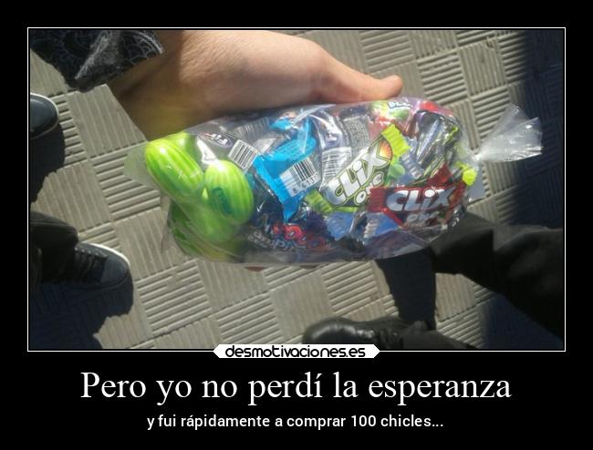 Pero yo no perdí la esperanza - y fui rápidamente a comprar 100 chicles...
