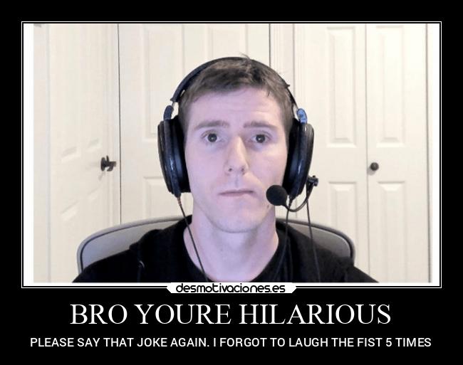 BRO YOURE HILARIOUS - 