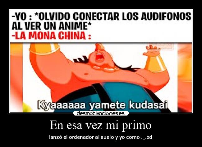 En esa vez mi primo - lanzó el ordenador al suelo y yo como ._.xd