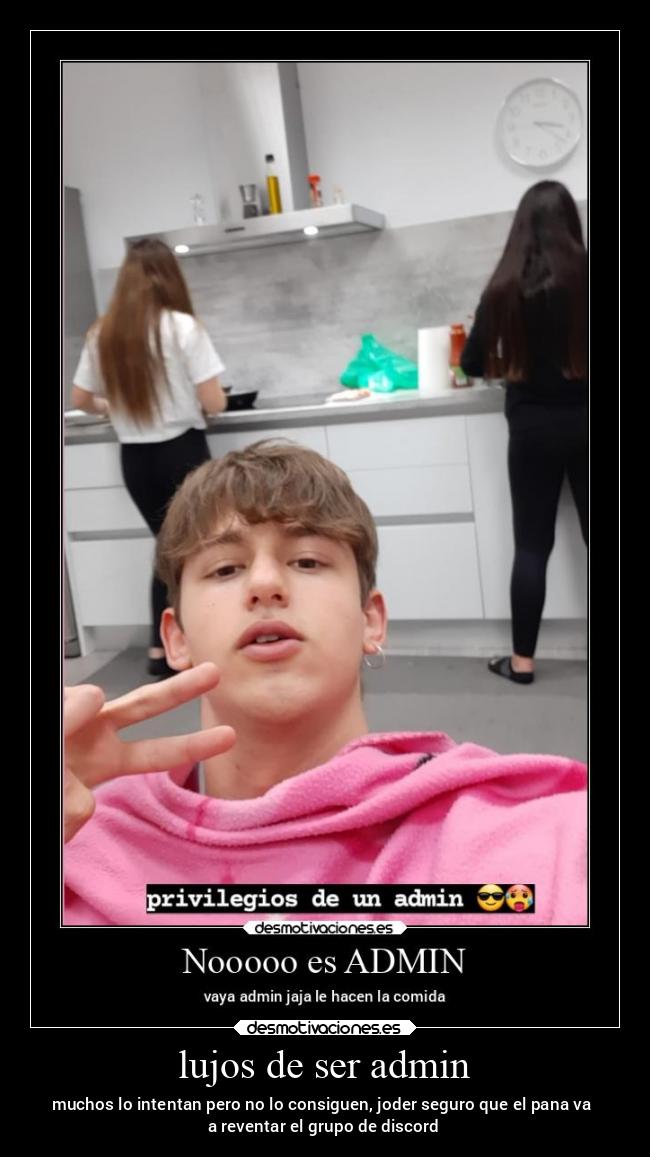 lujos de ser admin - muchos lo intentan pero no lo consiguen, joder seguro que el pana va
a reventar el grupo de discord