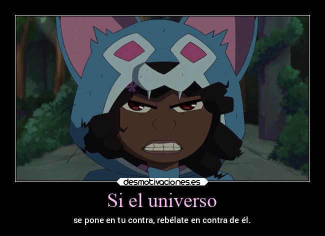 Si el universo - se pone en tu contra, rebélate en contra de él.