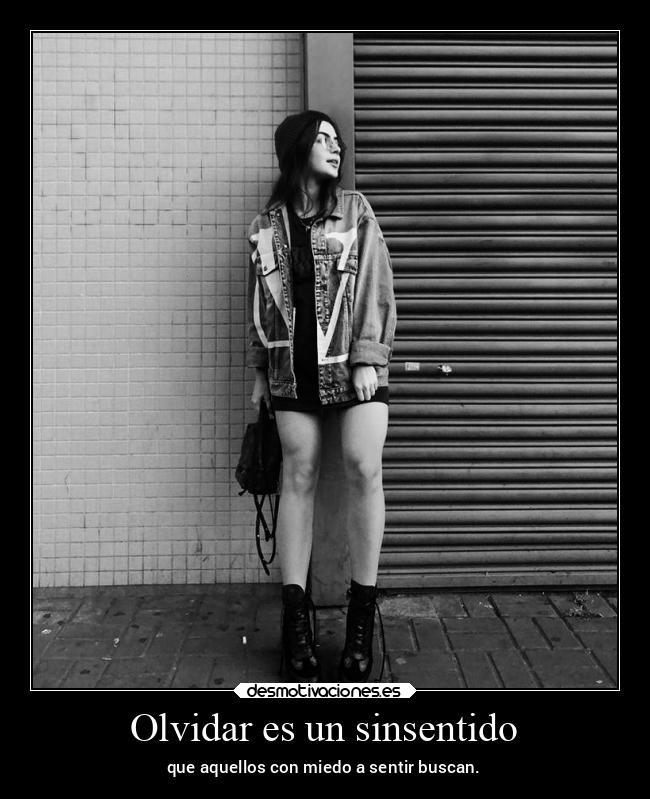 Olvidar es un sinsentido - que aquellos con miedo a sentir buscan.