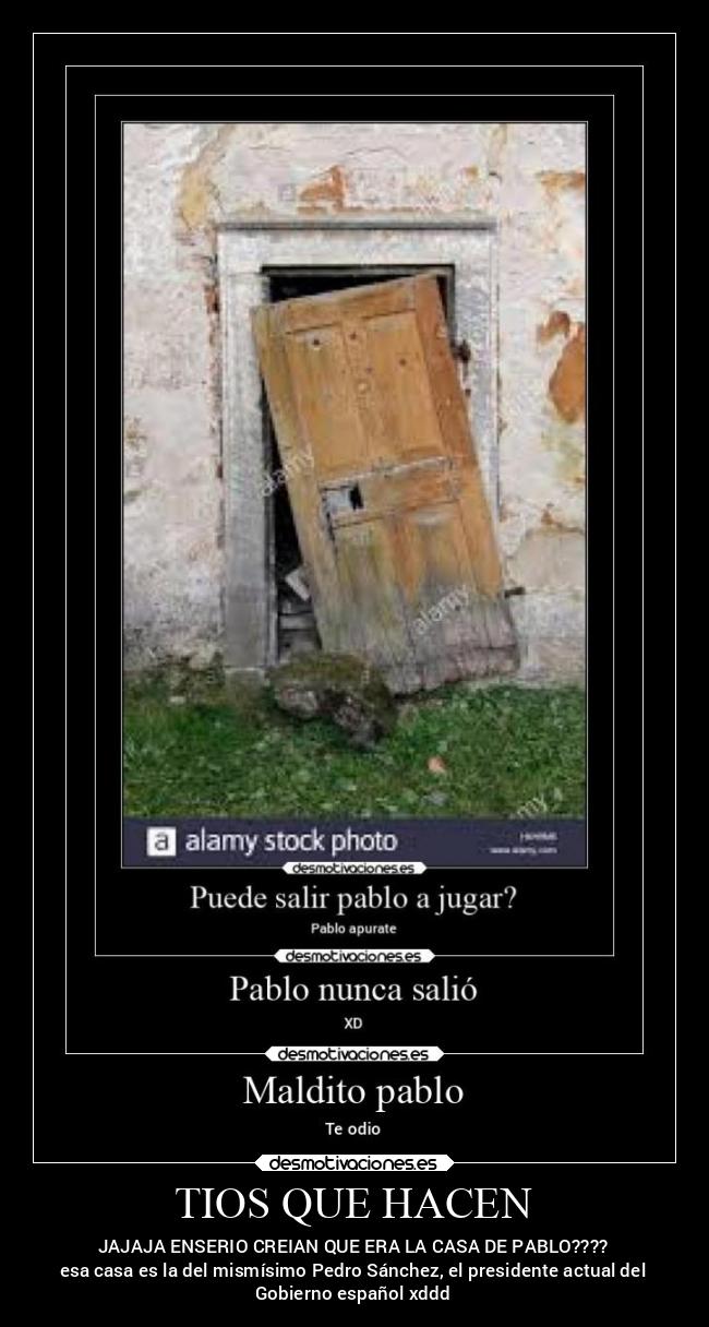 TIOS QUE HACEN - JAJAJA ENSERIO CREIAN QUE ERA LA CASA DE PABLO????
esa casa es la del mismísimo Pedro Sánchez, el presidente actual del
Gobierno español xddd