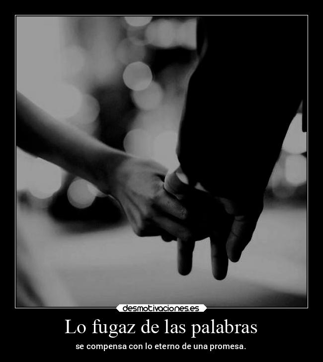 Lo fugaz de las palabras - se compensa con lo eterno de una promesa.