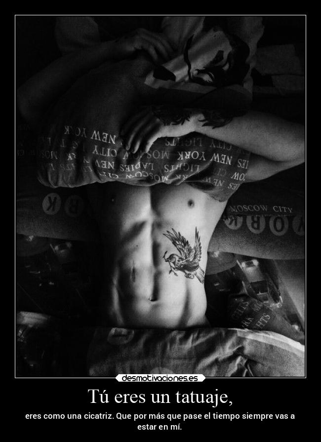 Tú eres un tatuaje, - eres como una cicatriz. Que por más que pase el tiempo siempre vas a
estar en mí.
